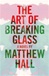 Art of Breaking Glass, The | Hall, Matthew | First Edition Book